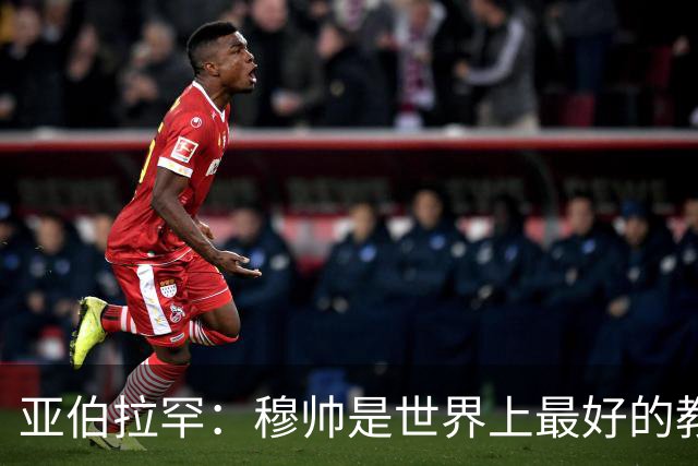 亚伯拉罕：穆帅是世界上最好的教练 愿为他尽全力